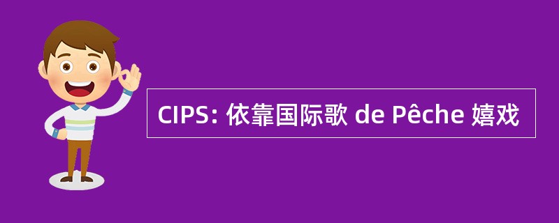 CIPS: 依靠国际歌 de Pêche 嬉戏