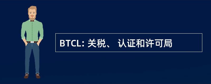 BTCL: 关税、 认证和许可局