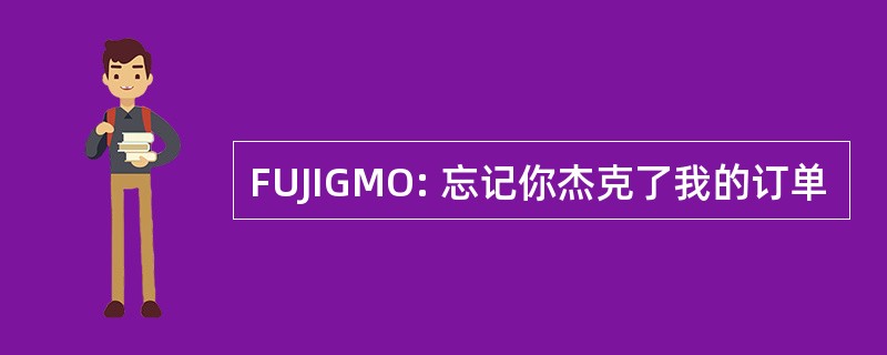 FUJIGMO: 忘记你杰克了我的订单