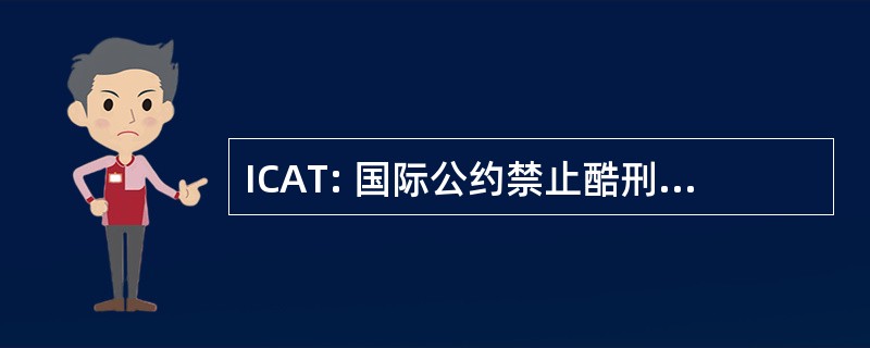 ICAT: 国际公约禁止酷刑和其他残忍、 不人道或有辱人格待遇或处罚