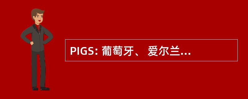 PIGS: 葡萄牙、 爱尔兰、 希腊和西班牙