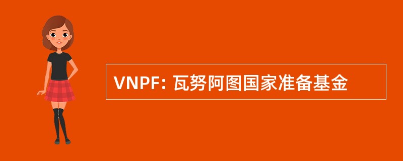 VNPF: 瓦努阿图国家准备基金