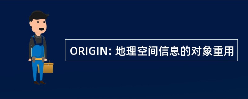 ORIGIN: 地理空间信息的对象重用