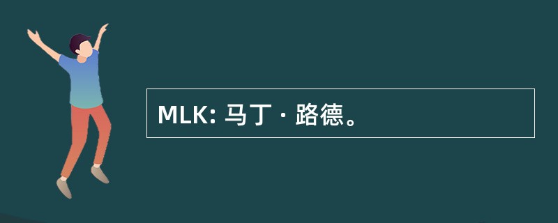 MLK: 马丁 · 路德。