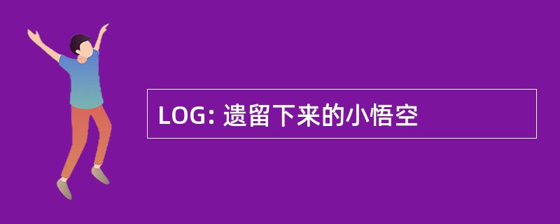 LOG: 遗留下来的小悟空