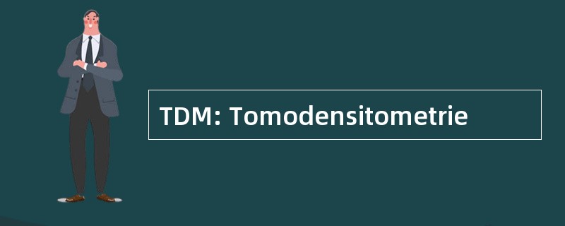 TDM: Tomodensitometrie