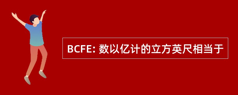 BCFE: 数以亿计的立方英尺相当于