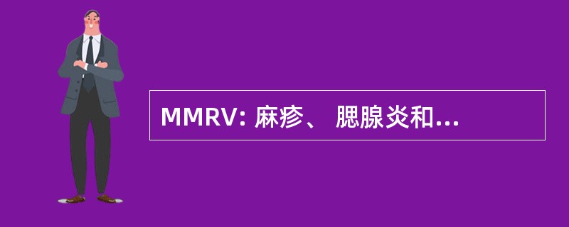 MMRV: 麻疹、 腮腺炎和风疹三联疫苗