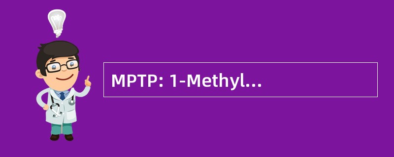 MPTP: 1-Methyl-4-Phenyl-1,2,3,6-Tetrahydropyridine