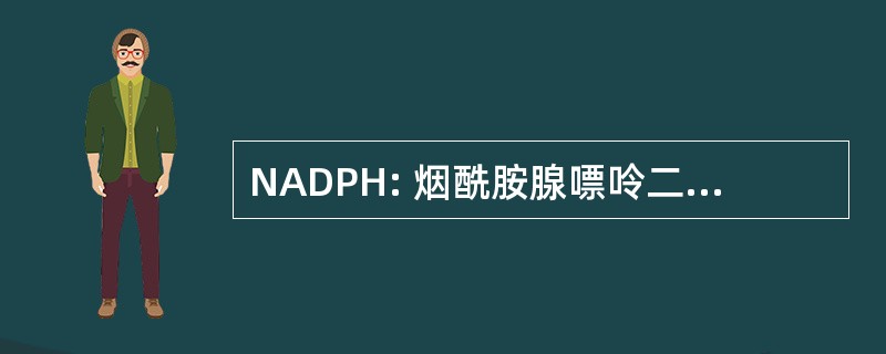 NADPH: 烟酰胺腺嘌呤二核苷酸磷酸氢