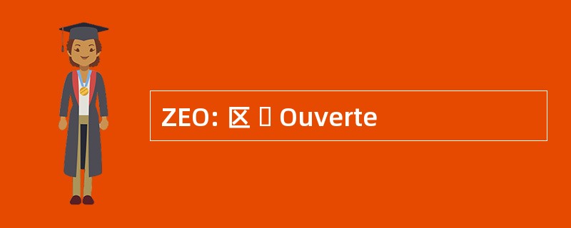 ZEO: 区  Ouverte