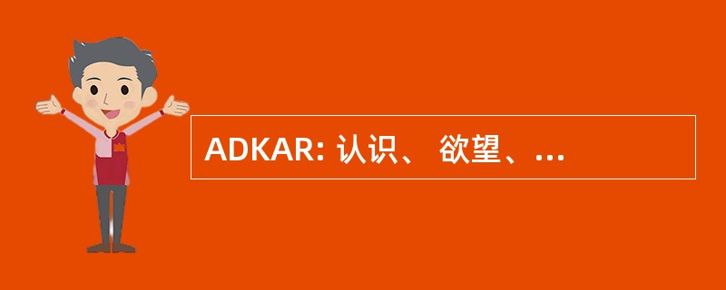 ADKAR: 认识、 欲望、 知识、 能力、 和加固