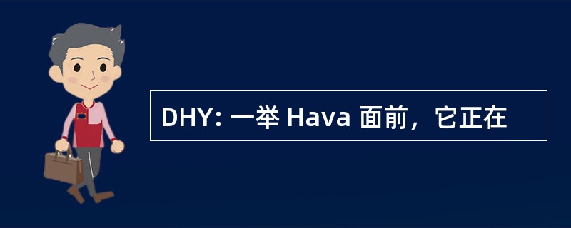 DHY: 一举 Hava 面前，它正在