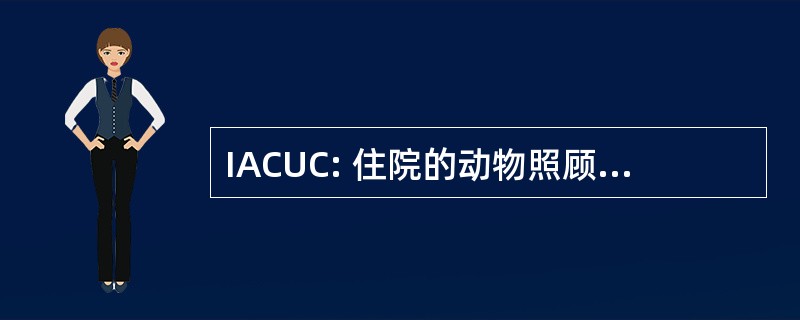 IACUC: 住院的动物照顾及使用委员会，