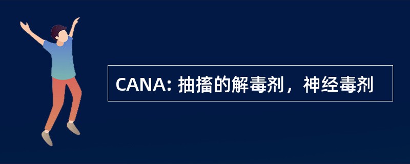 CANA: 抽搐的解毒剂，神经毒剂