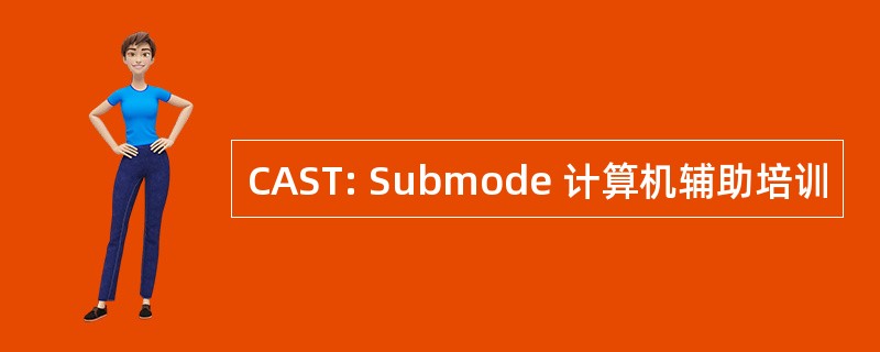 CAST: Submode 计算机辅助培训