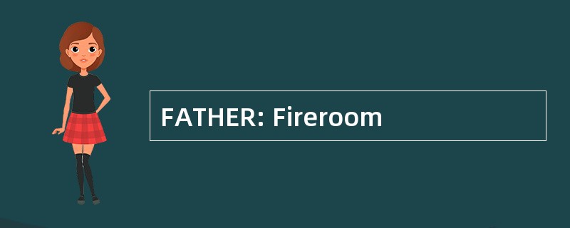 FATHER: Fireroom