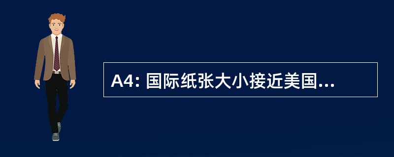 A4: 国际纸张大小接近美国信纸尺寸 ；210mmx297mm 或 8.27x11.69&quot;