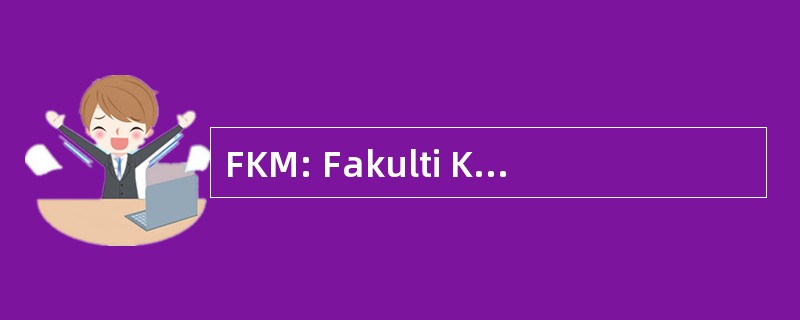 FKM: Fakulti Kejuruteraan Mekanikal