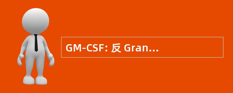 GM-CSF: 反 Granulocyte-单核细胞集落刺激因子