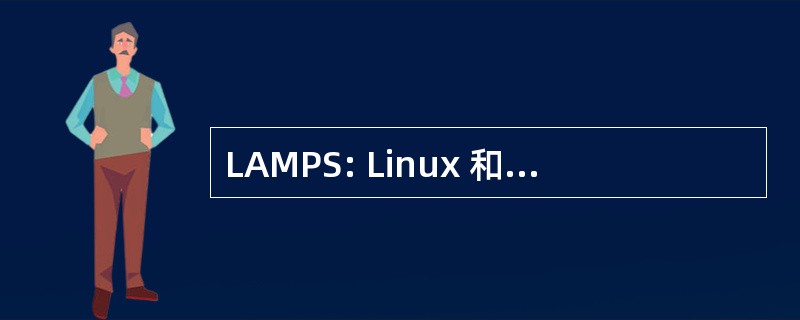 LAMPS: Linux 和 Apache/MySQL /PHP （超文本预处理器） /SSL （安全套接字层）