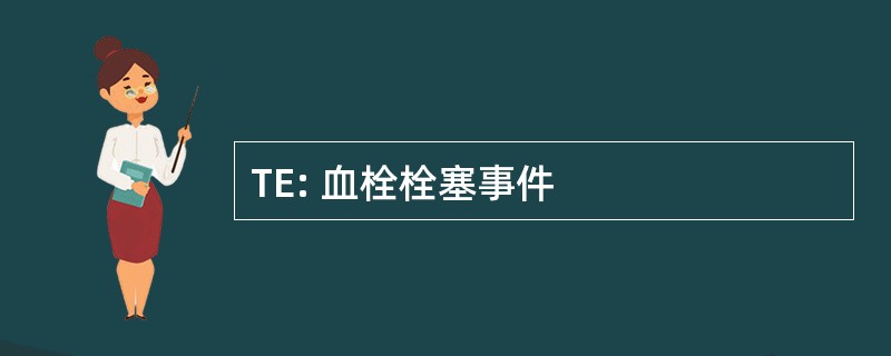 TE: 血栓栓塞事件