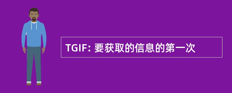 TGIF: 要获取的信息的第一次