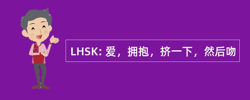 LHSK: 爱，拥抱，挤一下，然后吻