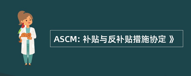 ASCM: 补贴与反补贴措施协定 》