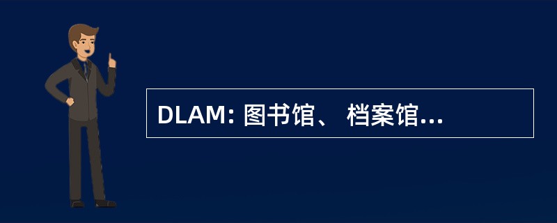 DLAM: 图书馆、 档案馆和博物馆的分工