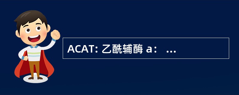 ACAT: 乙酰辅酶 a： 乙酰基转移酶