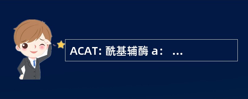 ACAT: 酰基辅酶 a： 胆固醇酰基转移酶