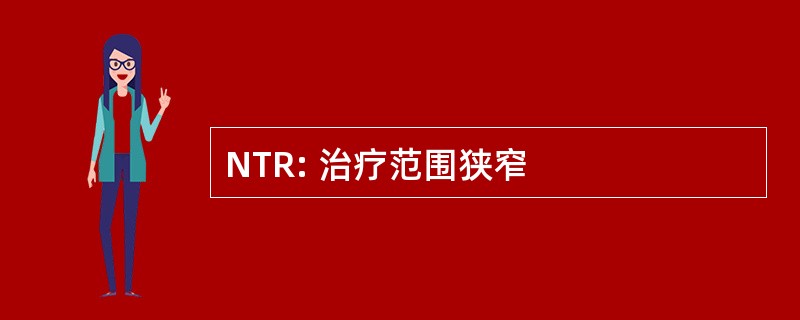 NTR: 治疗范围狭窄