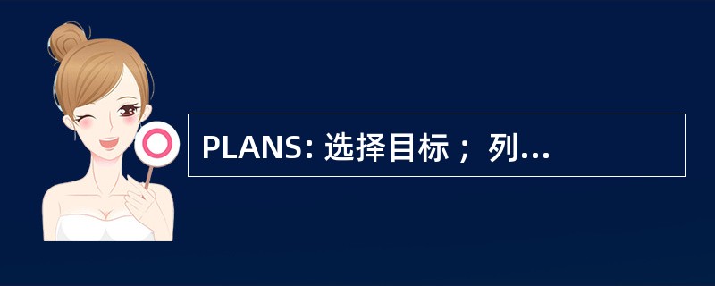 PLANS: 选择目标 ；列表方式，以满足目标 ；和记笔记 ；序列注释