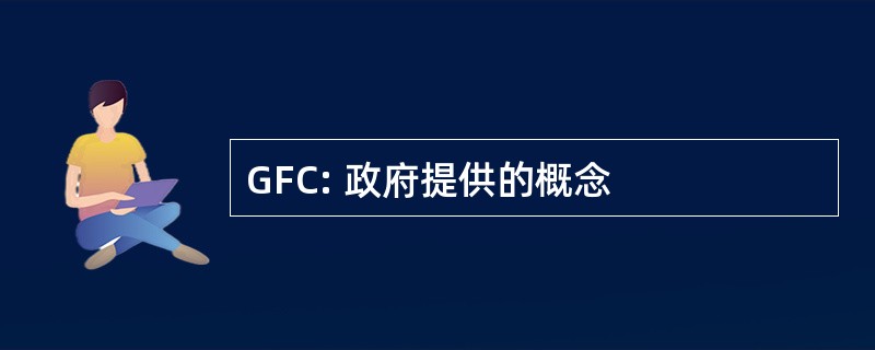 GFC: 政府提供的概念