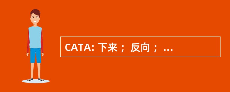 CATA: 下来 ；反向 ；落后 ；退行性