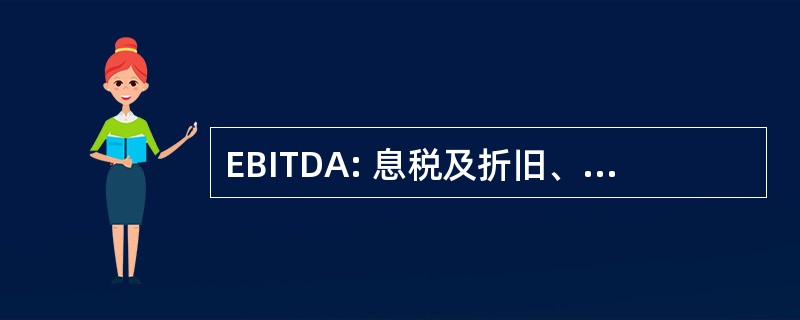 EBITDA: 息税及折旧、 损耗及摊销前盈利