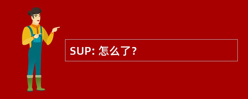 SUP: 怎么了？