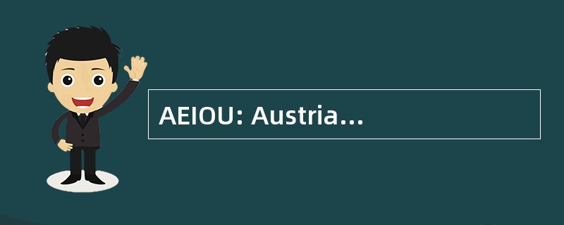 AEIOU: Austriae Est Imperare Orbi Universo