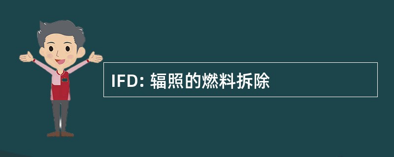 IFD: 辐照的燃料拆除