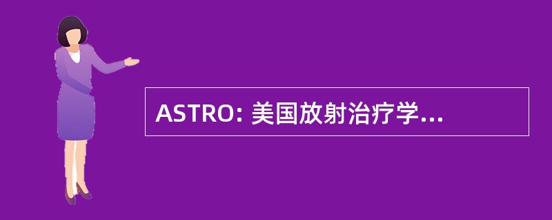 ASTRO: 美国放射治疗学和肿瘤学学会