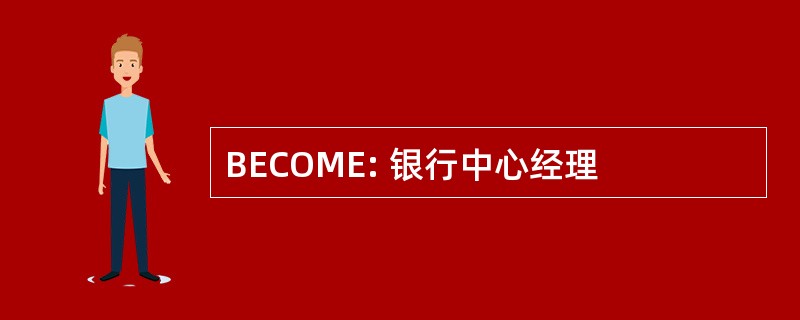 BECOME: 银行中心经理