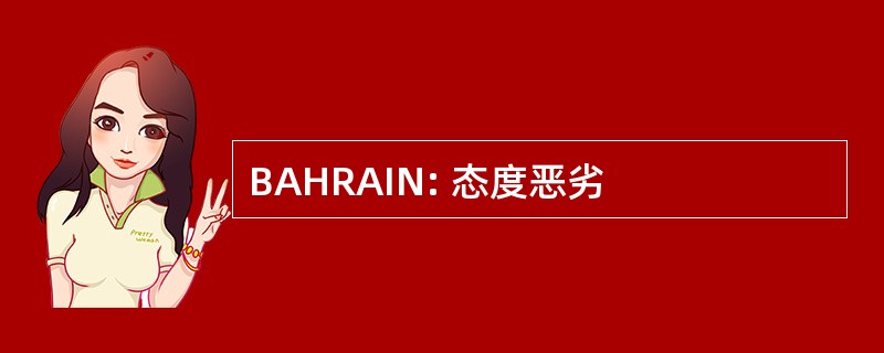 BAHRAIN: 态度恶劣