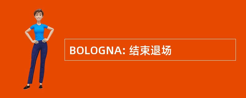 BOLOGNA: 结束退场