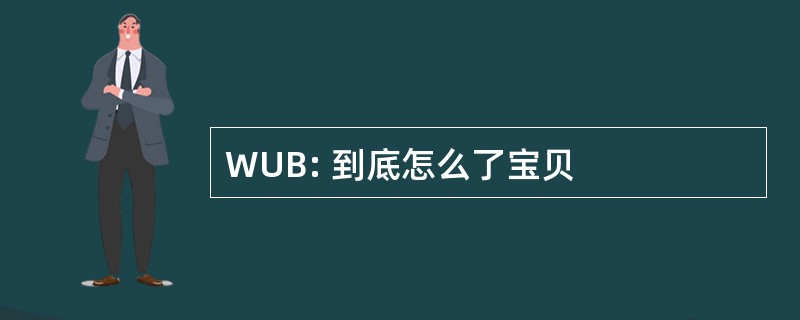 WUB: 到底怎么了宝贝