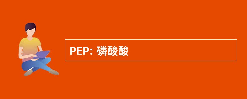 PEP: 磷酸酸