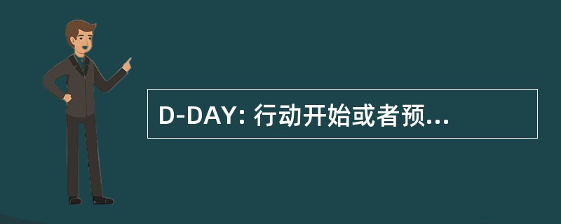 D-DAY: 行动开始或者预计动工的未命名的日