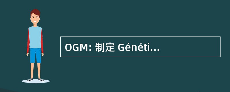 OGM: 制定 Génétiquement Modifiés