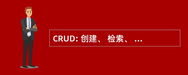 CRUD: 创建、 检索、 更新、 销毁或删除