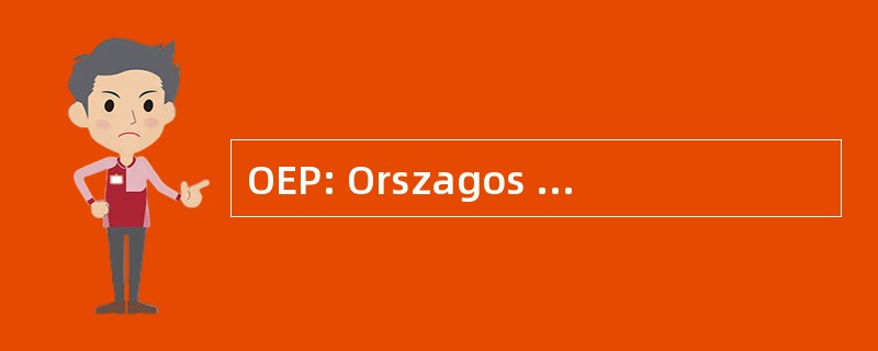 OEP: Orszagos Egeszsegbiztositasi Penztar